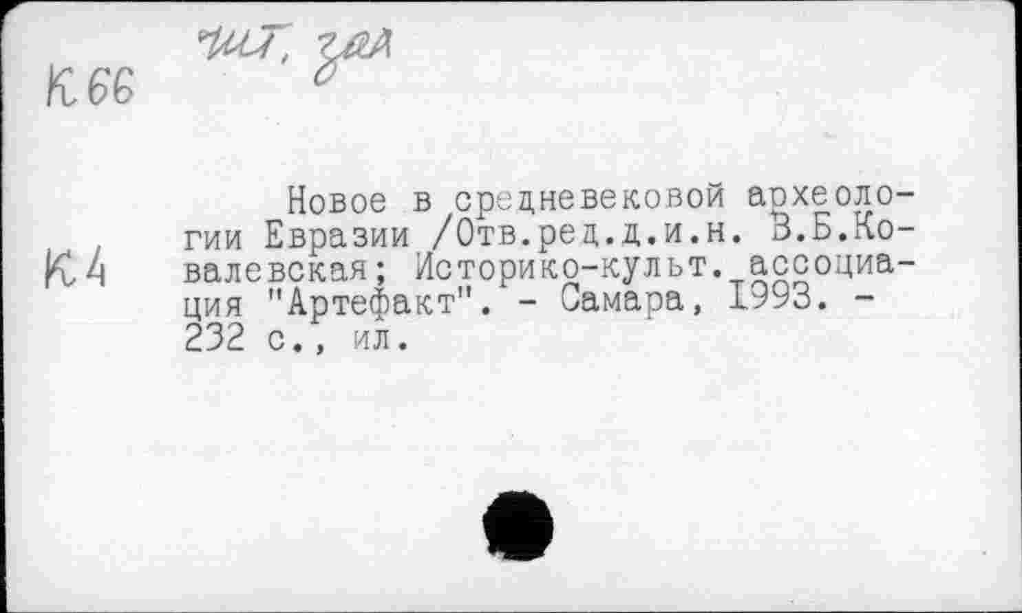 ﻿Новое в средневековой аохеоло гии Евразии /Отв.ред.д.и.н. В.Б.Ко К 4 валевская; Историко-культ. ассоциа ция "Артефакт”. - Самара, 1993. -232 с., ил.